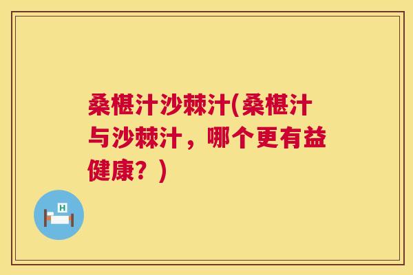桑椹汁沙棘汁(桑椹汁与沙棘汁，哪个更有益健康？)