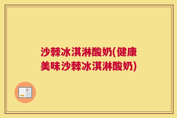 沙棘冰淇淋酸奶(健康美味沙棘冰淇淋酸奶)