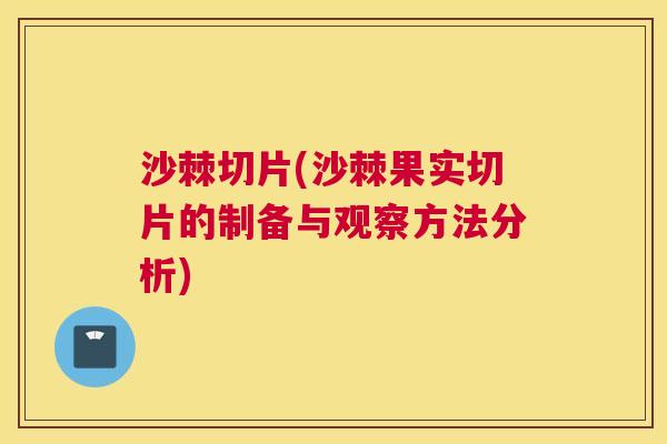 沙棘切片(沙棘果实切片的制备与观察方法分析)