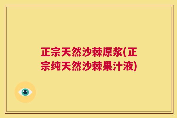 正宗天然沙棘原浆(正宗纯天然沙棘果汁液)