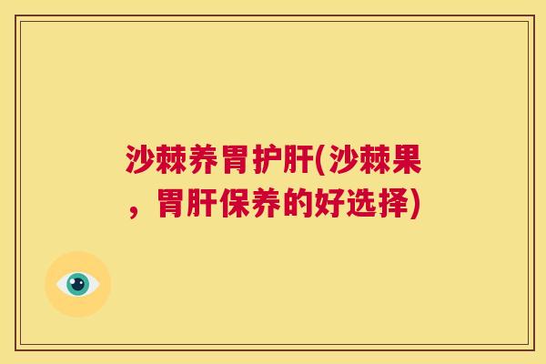 沙棘养胃护肝(沙棘果，胃肝保养的好选择)