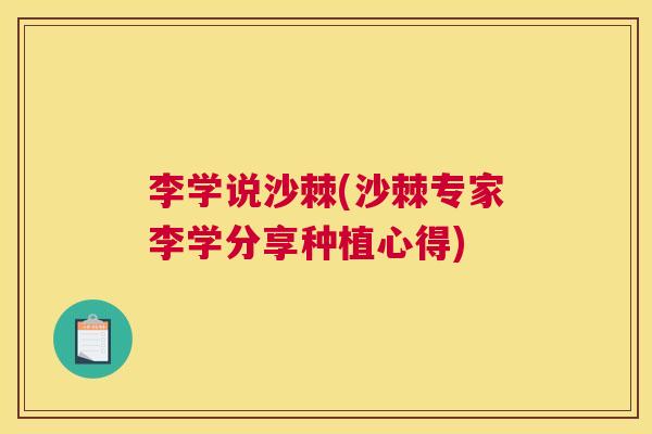李学说沙棘(沙棘专家李学分享种植心得)