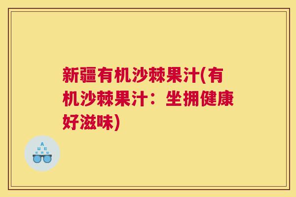 新疆有机沙棘果汁(有机沙棘果汁：坐拥健康好滋味)