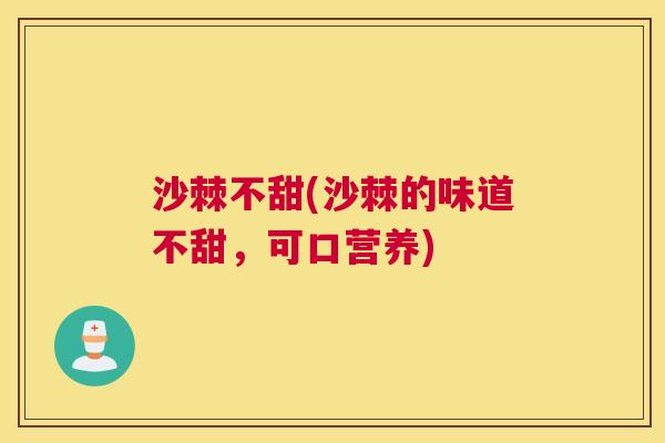 沙棘不甜(沙棘的味道不甜，可口营养)