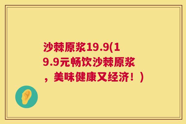 沙棘原浆19.9(19.9元畅饮沙棘原浆，美味健康又经济！)