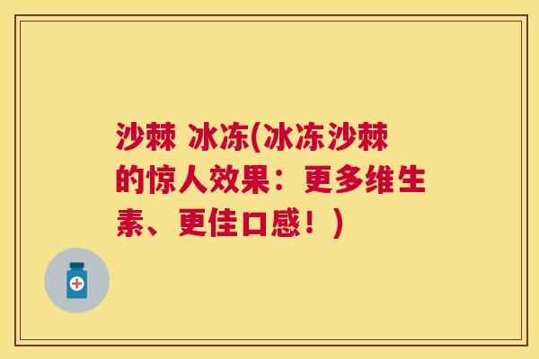 沙棘 冰冻(冰冻沙棘的惊人效果：更多维生素、更佳口感！)