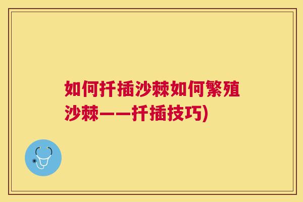 如何扦插沙棘如何繁殖沙棘——扦插技巧)