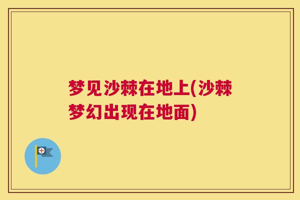 梦见沙棘在地上(沙棘梦幻出现在地面)