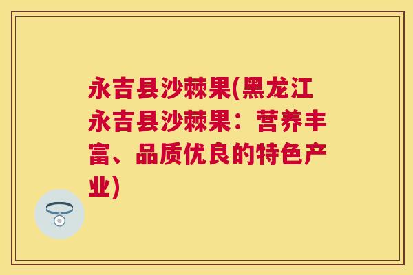 永吉县沙棘果(黑龙江永吉县沙棘果：营养丰富、品质优良的特色产业)