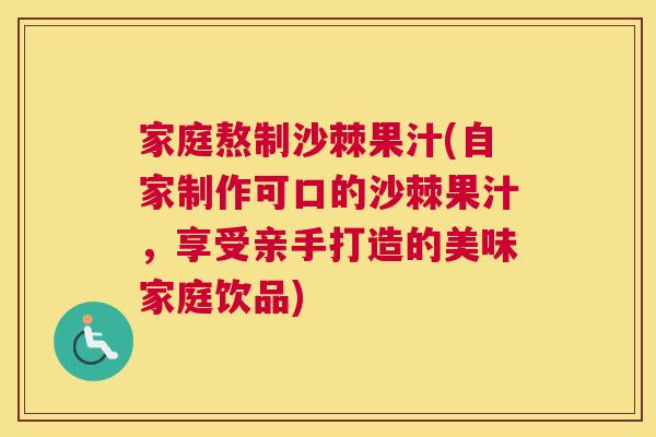 家庭熬制沙棘果汁(自家制作可口的沙棘果汁，享受亲手打造的美味家庭饮品)