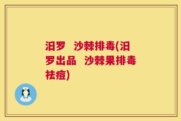 汨罗 沙棘排毒(汨罗出品 沙棘果排毒祛痘)