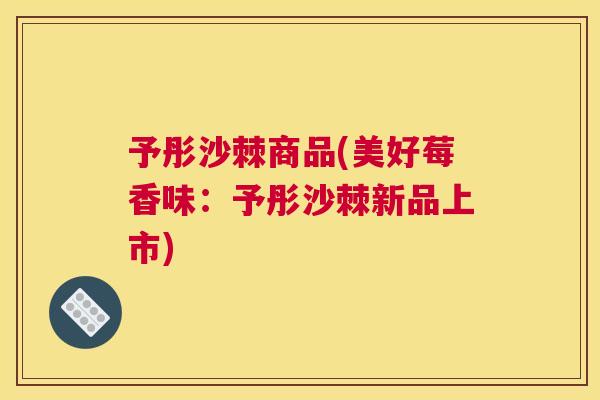 予彤沙棘商品(美好莓香味：予彤沙棘新品上市)
