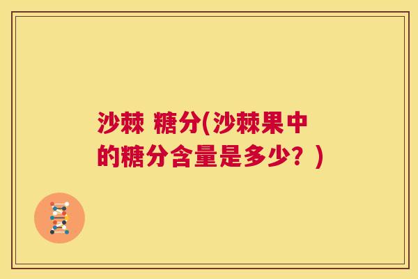沙棘 糖分(沙棘果中的糖分含量是多少？)