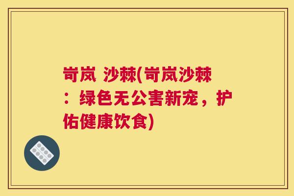 岢岚 沙棘(岢岚沙棘：绿色无公害新宠，护佑健康饮食)