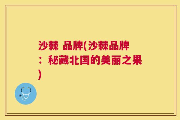 沙棘 品牌(沙棘品牌：秘藏北国的美丽之果)