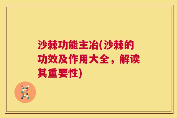 沙棘功能主冶(沙棘的功效及作用大全，解读其重要性)
