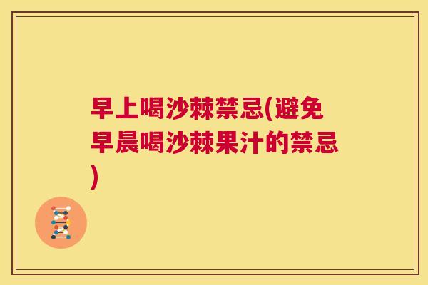 早上喝沙棘禁忌(避免早晨喝沙棘果汁的禁忌)