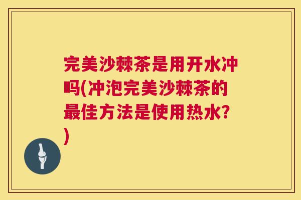 完美沙棘茶是用开水冲吗(冲泡完美沙棘茶的最佳方法是使用热水？)