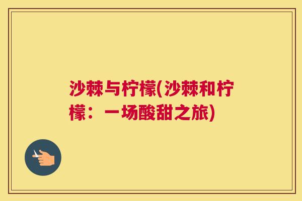 沙棘与柠檬(沙棘和柠檬：一场酸甜之旅)
