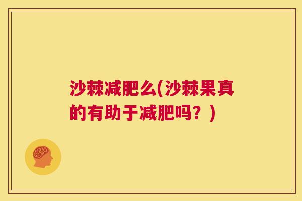 沙棘减肥么(沙棘果真的有助于减肥吗？)