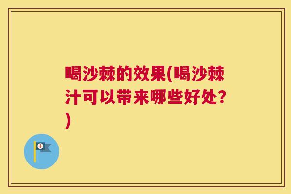 喝沙棘的效果(喝沙棘汁可以带来哪些好处？)