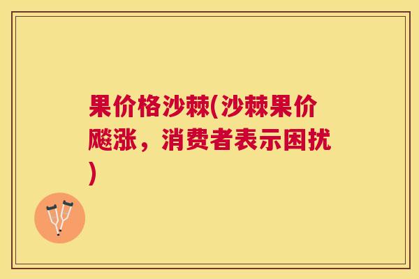 果价格沙棘(沙棘果价飚涨，消费者表示困扰)