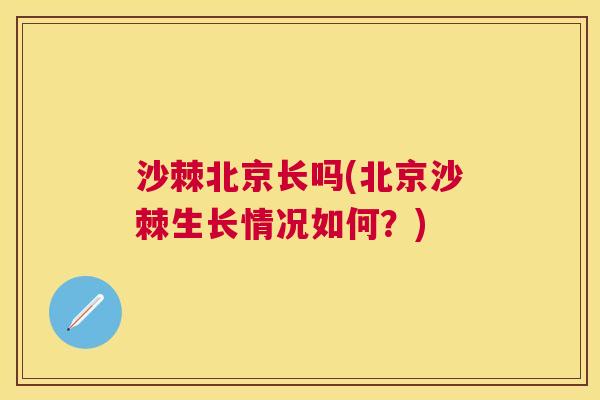 沙棘北京长吗(北京沙棘生长情况如何？)
