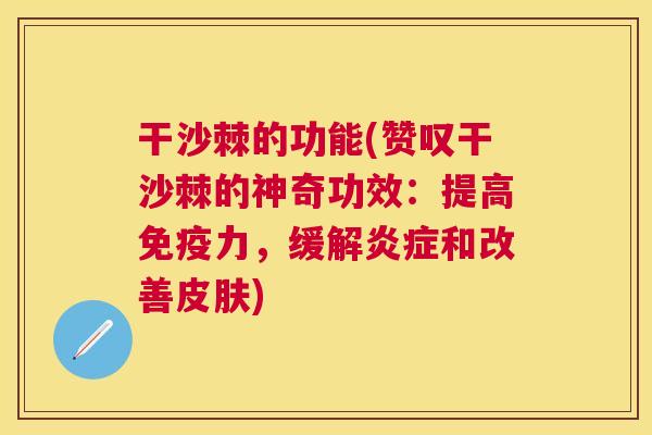 干沙棘的功能(赞叹干沙棘的神奇功效：提高免疫力，缓解炎症和改善皮肤)