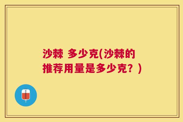 沙棘 多少克(沙棘的推荐用量是多少克？)