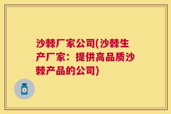 沙棘厂家公司(沙棘生产厂家：提供高品质沙棘产品的公司)