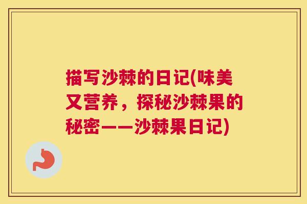 描写沙棘的日记(味美又营养，探秘沙棘果的秘密——沙棘果日记)