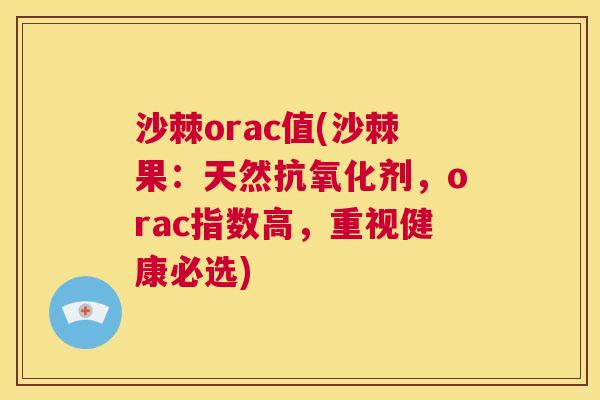 沙棘orac值(沙棘果：天然抗氧化剂，orac指数高，重视健康必选)