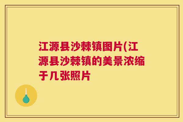 江源县沙棘镇图片(江源县沙棘镇的美景浓缩于几张照片