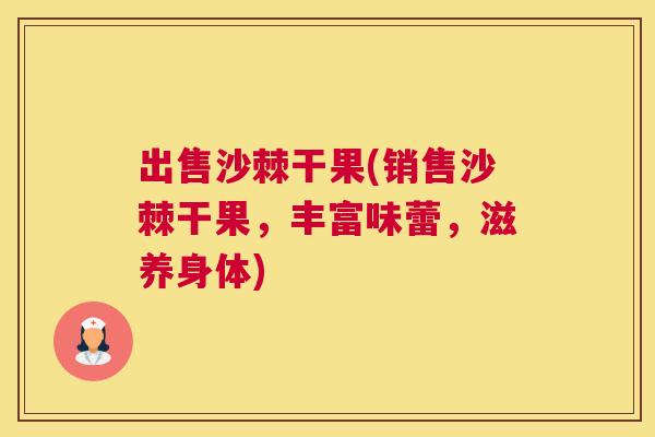 出售沙棘干果(销售沙棘干果，丰富味蕾，滋养身体)