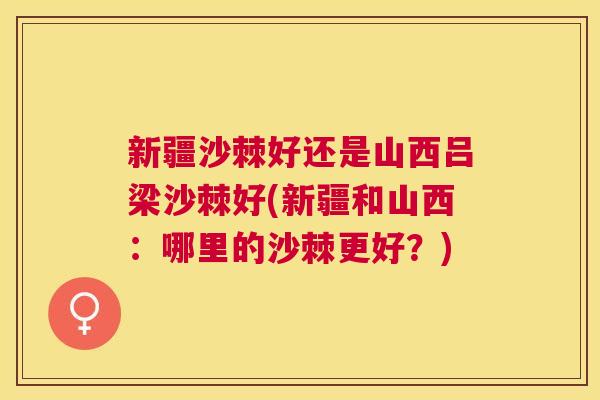 新疆沙棘好还是山西吕梁沙棘好(新疆和山西：哪里的沙棘更好？)