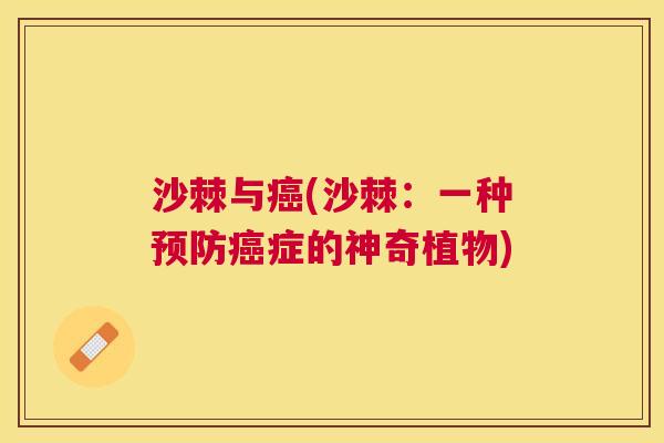 沙棘与癌(沙棘：一种预防癌症的神奇植物)