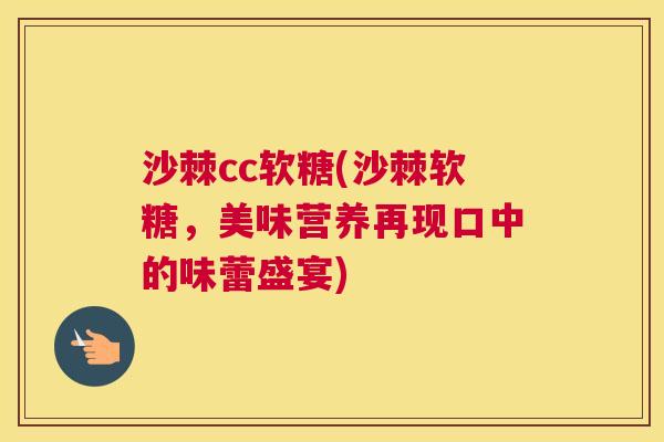 沙棘cc软糖(沙棘软糖，美味营养再现口中的味蕾盛宴)