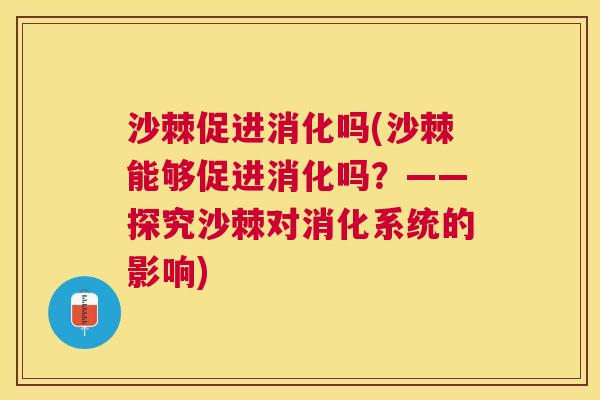 沙棘促进消化吗(沙棘能够促进消化吗？——探究沙棘对消化系统的影响)