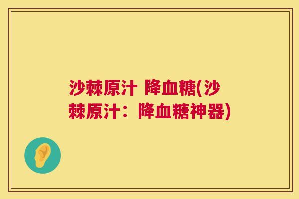 沙棘原汁 降血糖(沙棘原汁：降血糖神器)