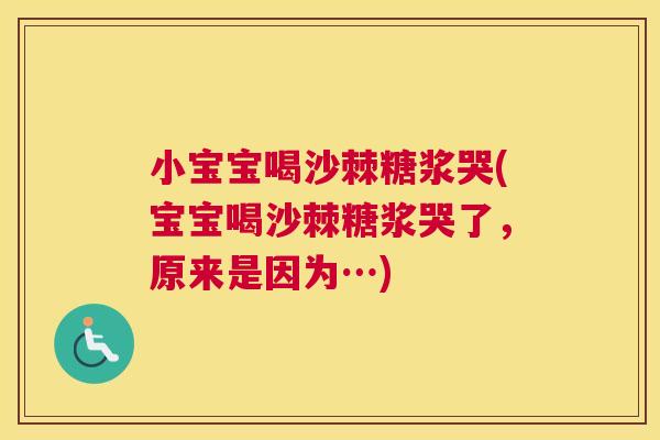小宝宝喝沙棘糖浆哭(宝宝喝沙棘糖浆哭了，原来是因为…)