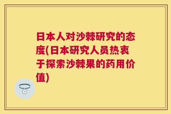 日本人对沙棘研究的态度(日本研究人员热衷于探索沙棘果的药用价值)