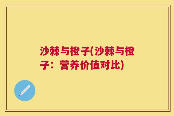 沙棘与橙子(沙棘与橙子：营养价值对比)