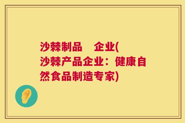 沙棘制品   企业(沙棘产品企业：健康自然食品制造专家)