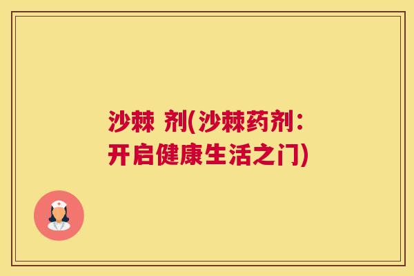 沙棘 剂(沙棘药剂：开启健康生活之门)