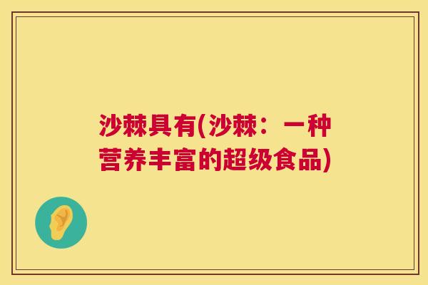 沙棘具有(沙棘：一种营养丰富的超级食品)