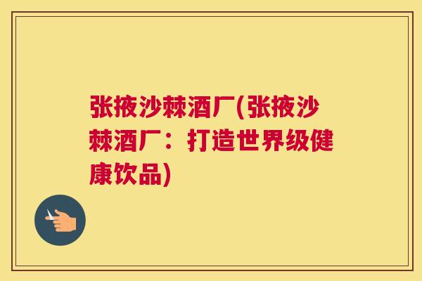 张掖沙棘酒厂(张掖沙棘酒厂：打造世界级健康饮品)