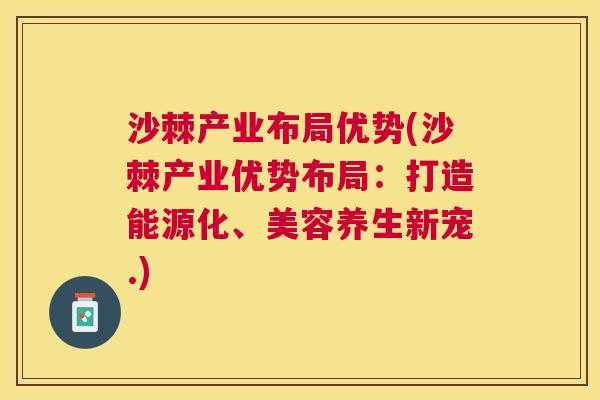 沙棘产业布局优势(沙棘产业优势布局：打造能源化、美容养生新宠.)