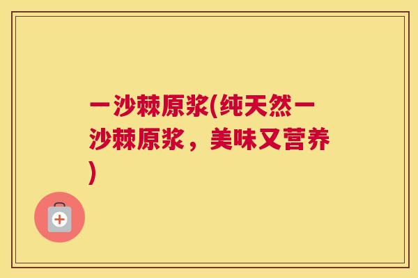 一沙棘原浆(纯天然一沙棘原浆，美味又营养)
