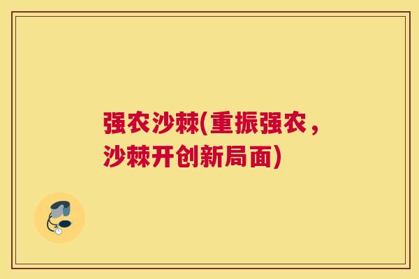强农沙棘(重振强农，沙棘开创新局面)