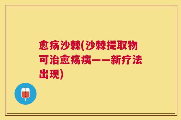 愈疡沙棘(沙棘提取物可治愈疡痍——新疗法出现)